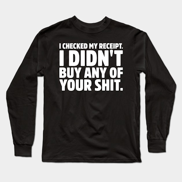 Checked My Receipt. Didn't buy any of your shit. Insult Sarcasm Saying Long Sleeve T-Shirt by ballhard